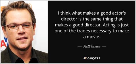 Matt Damon quote: I think what makes a good actor's director is the...