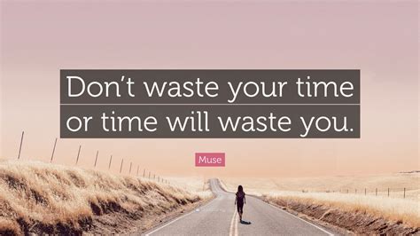 Muse Quote: “Don’t waste your time or time will waste you.”