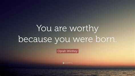 Oprah Winfrey Quote: “You are worthy because you were born.”