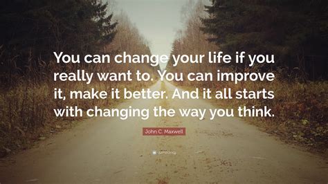 John C. Maxwell Quote: “You can change your life if you really want to. You can improve it, make ...