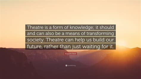 Augusto Boal Quote: “Theatre is a form of knowledge; it should and can also be a means of ...