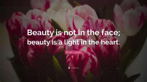 Khalil Gibran Quote: “Beauty is not in the face; beauty is a light in ...