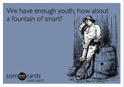 Funny Encouragement Ecard: We have enough youth, how about a fountain of smart? | Funny ...