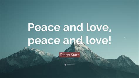 Ringo Starr Quote: “Peace and love, peace and love!”