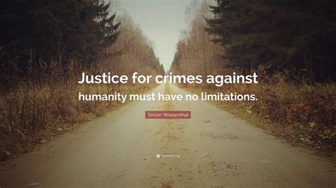 Simon Wiesenthal Quote: “Justice for crimes against humanity must have no limitations.”