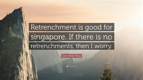 Goh Chok Tong Quote: “Retrenchment is good for singapore. If there is ...