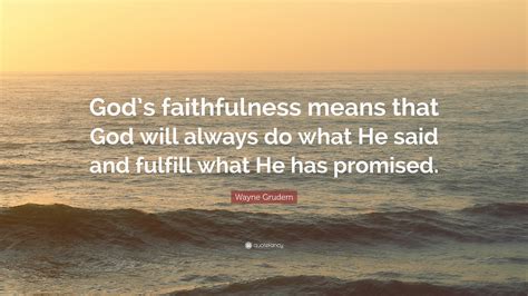 Wayne Grudem Quote: “God’s faithfulness means that God will always do what He said and fulfill ...