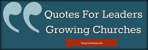 Quotes For Leaders Growing Churches – Tim Price Blog