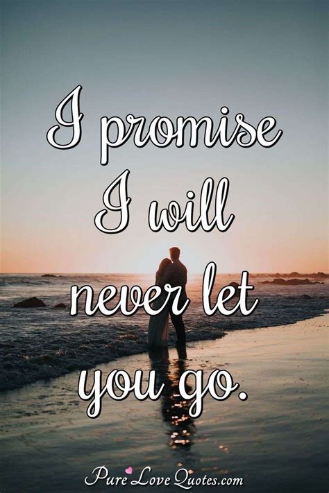 I promise I will never let you go. | PureLoveQuotes