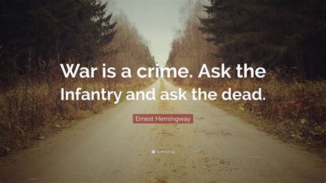 Ernest Hemingway Quote: “War is a crime. Ask the Infantry and ask the dead.” (12 wallpapers ...