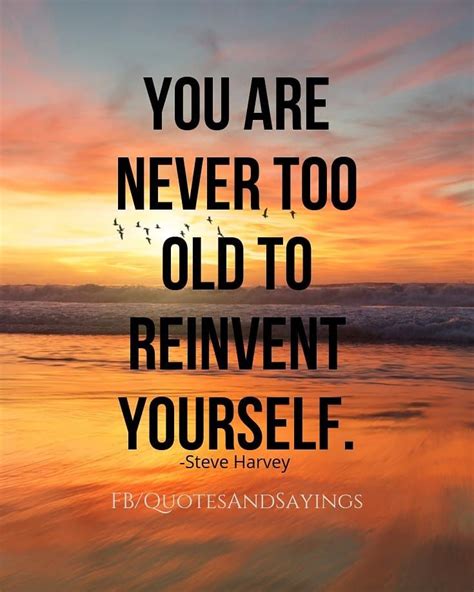 You are never too old to reinvent yourself. -Steve Harvey #quotes Motivational Quotes For ...