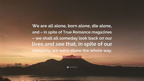 Hunter S. Thompson Quote: “We are all alone, born alone, die alone, and – in spite of True ...