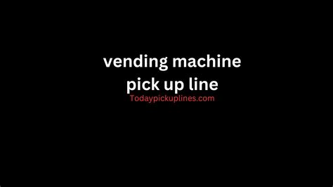 Vending Machine Pick Up Line 2024