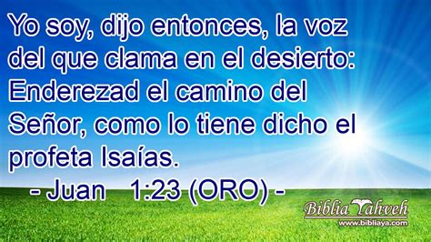 Juan 1:23 (ORO) - Yo soy, dijo entonces, la voz del que clama e...