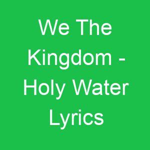 We The Kingdom - Holy Water Lyrics - GMLyrics