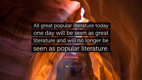 Walter Mosley Quote: “All great popular literature today one day will be seen as great ...