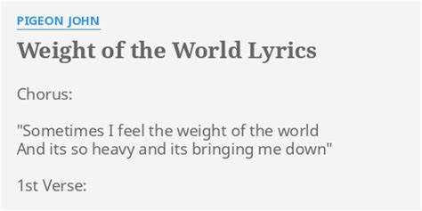 "WEIGHT OF THE WORLD" LYRICS by PIGEON JOHN: Chorus: "Sometimes I feel...