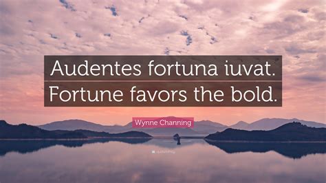 Wynne Channing Quote: “Audentes fortuna iuvat. Fortune favors the bold.”