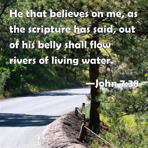 John 7:38 He that believes on me, as the scripture has said, out of his belly shall flow rivers ...