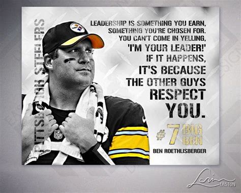 Ben Roethlisberger - Quarterback of the Pittsburgh Steelers Leadership quote Leadership is ...