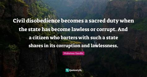 Civil disobedience becomes a sacred duty when the state has become law... Quote by Mahatma ...