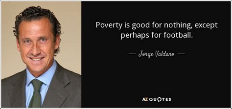 Jorge Valdano quote: Poverty is good for nothing, except perhaps for ...