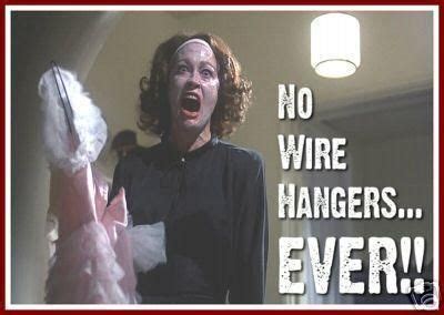 Mommie Dearest ~ I still can't use wire hangers b/c of this movie ...