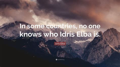 Idris Elba Quote: “In some countries, no one knows who Idris Elba is.”