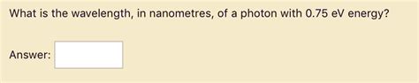 SOLVED: What is the wavelength; in nanometres, of a photon with 0.75 eV ...