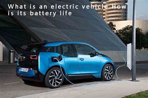 What is an electric vehicle? How is its battery life?