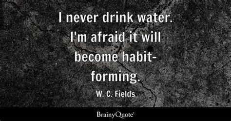 W. C. Fields - I never drink water. I'm afraid it will...