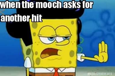 Meme Creator - when the mooch asks for another hit Meme Generator at MemeCreator.org!