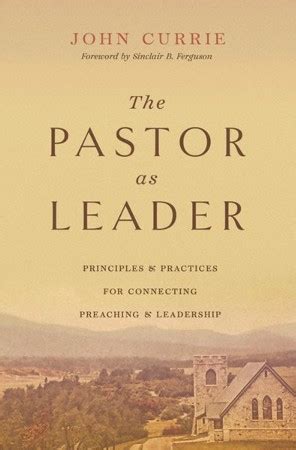 The Pastor as Leader (Foreword by Sinclair B. Ferguson): Principles and Practices for Connecting ...