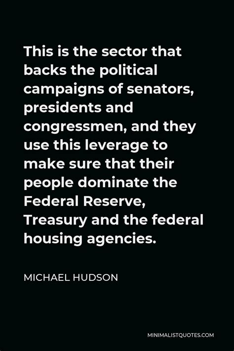 Michael Hudson Quote: This is the sector that backs the political campaigns of senators ...