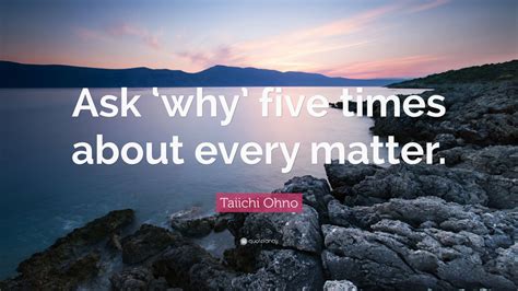 Taiichi Ohno Quote: “Ask ‘why’ five times about every matter.” (12 wallpapers) - Quotefancy