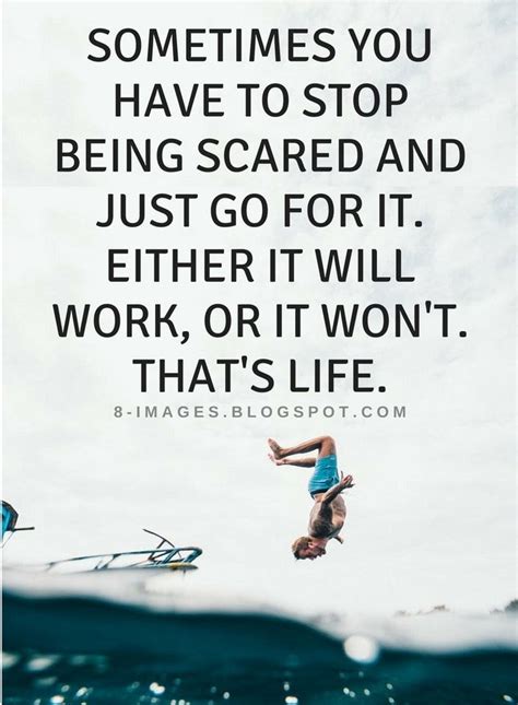 Quotes Sometimes you have to stop being scared and just go for it. Either it will work, or it ...