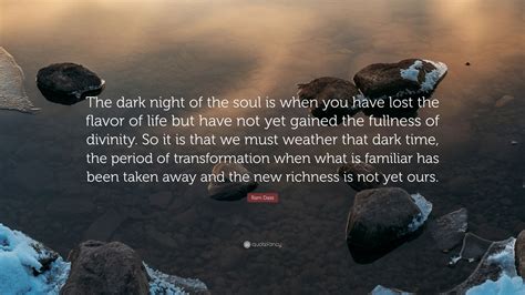 Ram Dass Quote: “The dark night of the soul is when you have lost the flavor of life but have ...