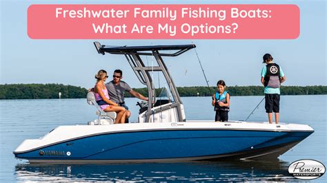 Freshwater Family Fishing Boats: What Are My Options? ~ Premier Watersports