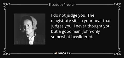 Elizabeth Proctor quote: I do not judge you. The magistrate sits in your...