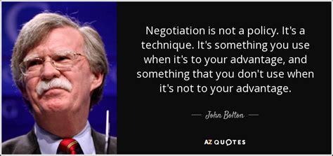 John Bolton quote: Negotiation is not a policy. It's a technique. It's ...