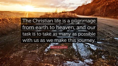 Warren W. Wiersbe Quote: “The Christian life is a pilgrimage from earth to heaven, and our task ...