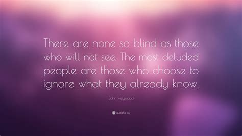 John Heywood Quote: “There are none so blind as those who will not see. The most deluded people ...