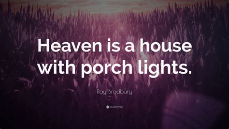 Ray Bradbury Quote: “Heaven is a house with porch lights.”