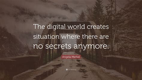 Angela Merkel Quote: “The digital world creates situation where there are no secrets anymore.”