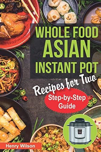 Whole Food Asian Instant Pot Recipes for Two: Traditional and Healthy Asian Recipes for Pressure ...