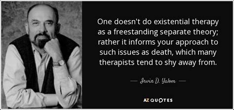 Irvin D. Yalom quote: One doesn't do existential therapy as a ...