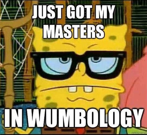 Wumbo. I wumbo. You wumbo. He wumbo. She wumbo. Wumbology! The study of ...