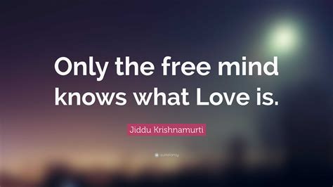 Jiddu Krishnamurti Quote: “Only the free mind knows what Love is.”