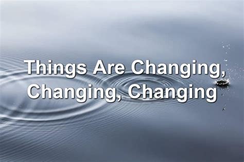 Things Are Changing, Changing, Changing