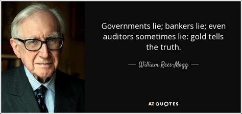 William Rees-Mogg quote: Governments lie; bankers lie; even auditors sometimes lie: gold tells...